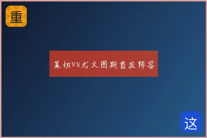 莱切vs尤文图斯首发阵容
