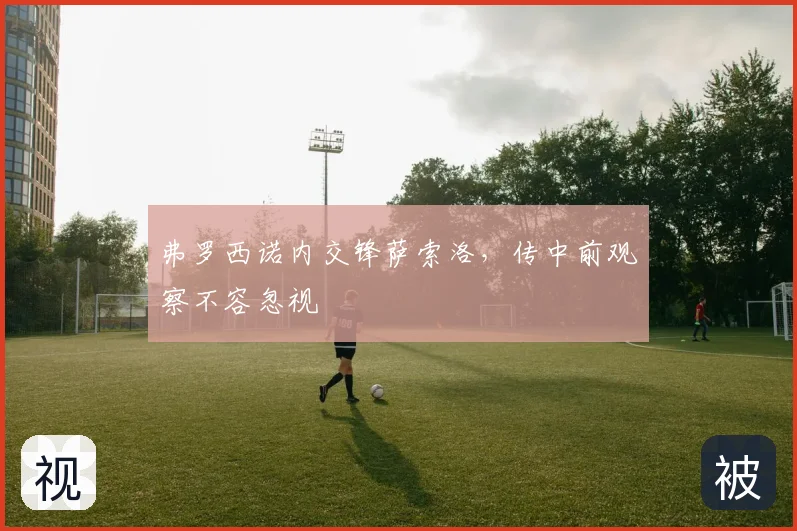 弗罗西诺内交锋萨索洛,传中前观察不容忽视