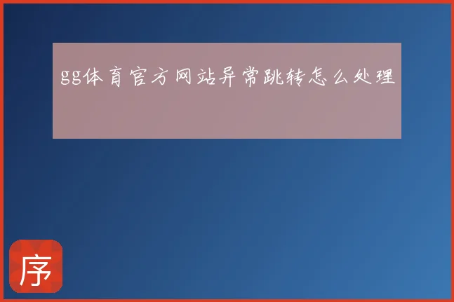 gg体育官方网站异常跳转怎么处理