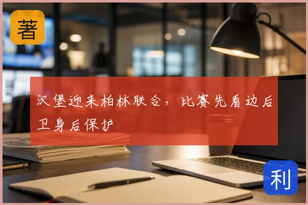 汉堡迎来柏林联合，比赛先看边后卫身后保护