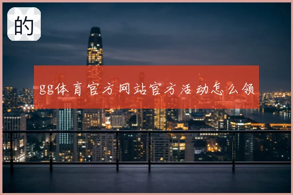 gg体育官方网站官方活动怎么领