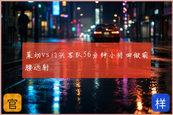 莱切vs门兴客队56分钟小将回做前腰远射