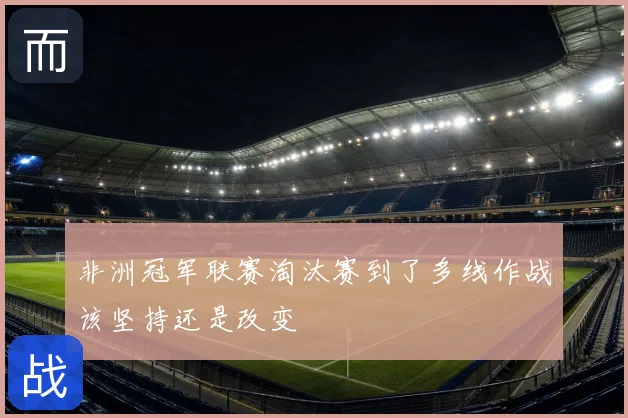 非洲冠军联赛淘汰赛到了多线作战该坚持还是改变