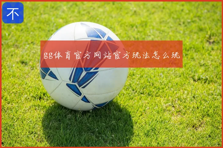 gg体育官方网站官方玩法怎么玩