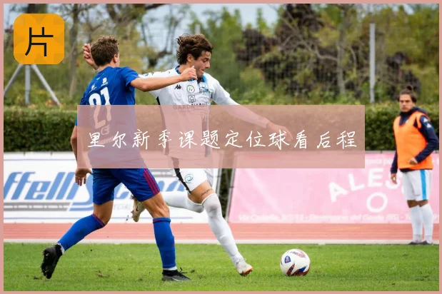 里尔新季课题定位球看后程