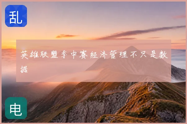 英雄联盟季中赛经济管理不只是数据